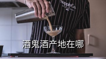 酒鬼酒產(chǎn)地在哪