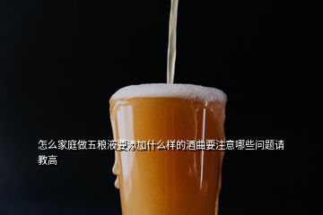 怎么家庭做五糧液要添加什么樣的酒曲要注意哪些問題請教高