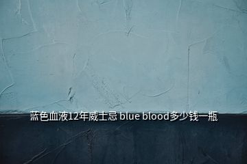 藍(lán)色血液12年威士忌 blue blood多少錢一瓶