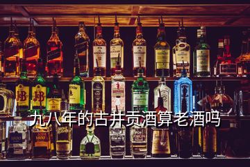 九八年的古井貢酒算老酒嗎