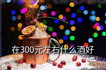 在300元左右什么酒好