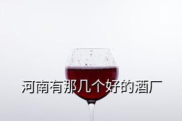 河南有那幾個(gè)好的酒廠