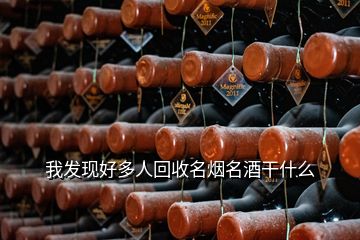 我發(fā)現(xiàn)好多人回收名煙名酒干什么