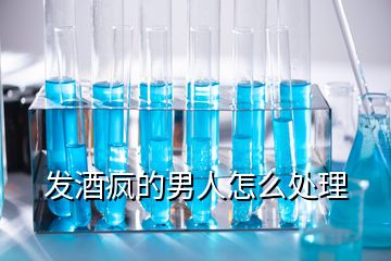 發(fā)酒瘋的男人怎么處理