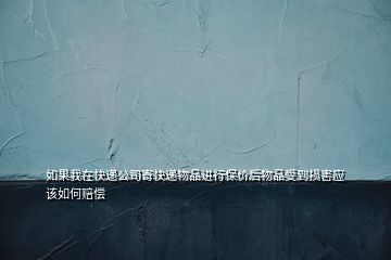 如果我在快遞公司寄快遞物品進行保價后物品受到損害應(yīng)該如何賠償