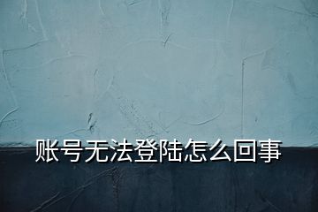 賬號(hào)無法登陸怎么回事