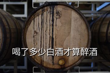 喝了多少白酒才算醉酒