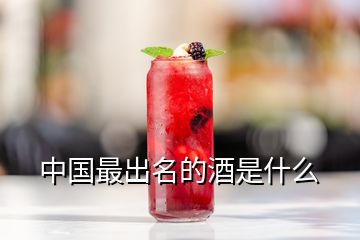 中國最出名的酒是什么