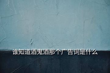 誰(shuí)知道酒鬼酒那個(gè)廣告詞是什么