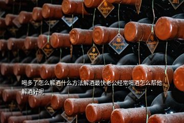 喝多了怎么解酒什么方法解酒最快老公經(jīng)常喝酒怎么幫他解酒好呢