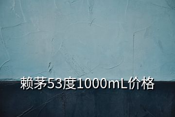 賴(lài)茅53度1000mL價(jià)格