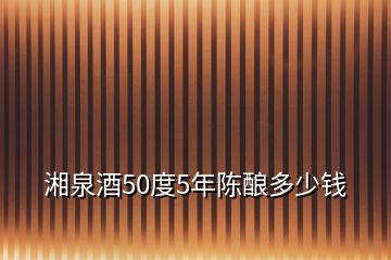 湘泉酒50度5年陳釀多少錢(qián)