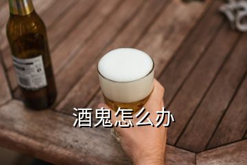 酒鬼怎么辦