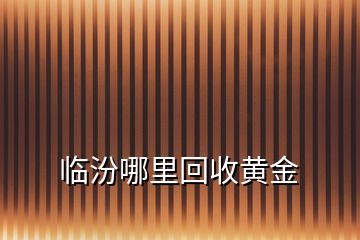 臨汾哪里回收黃金