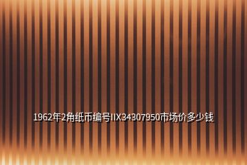 1962年2角紙幣編號IIX34307950市場價多少錢