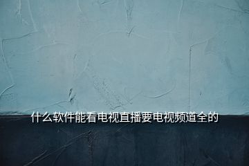 什么軟件能看電視直播要電視頻道全的