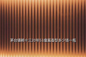 茅臺鎮(zhèn)賴十三20年53度醬香型多少錢一瓶