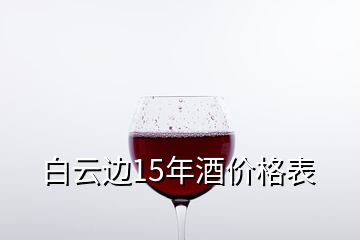 白云邊15年酒價格表