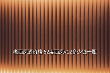 老西鳳酒價(jià)格 52度西鳳v12多少錢一瓶