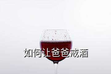 如何讓爸爸戒酒