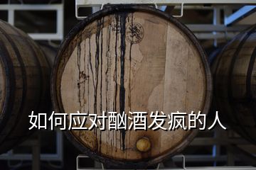 如何應對酗酒發(fā)瘋的人