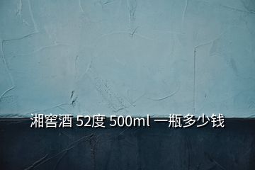 湘窖酒 52度 500ml 一瓶多少錢(qián)