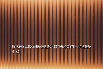 53飛天茅臺500ml價(jià)格是多少 53飛天茅臺375ml價(jià)格是多少 52