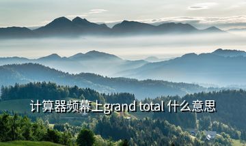 計算器頻幕上grand total 什么意思