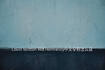 Louis Vuitton Mot Hennessy中文全稱怎么讀