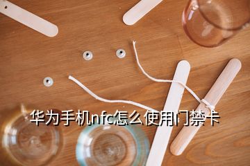 華為手機(jī)nfc怎么使用門禁卡