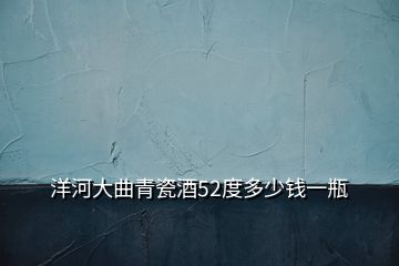 洋河大曲青瓷酒52度多少錢一瓶