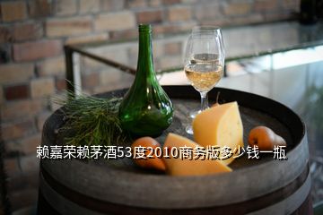 賴嘉榮賴茅酒53度2010商務(wù)版多少錢一瓶