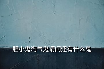 膽小鬼淘氣鬼請(qǐng)問還有什么鬼