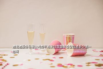 酒鬼酒股份有限公司百年湘泉52度馥郁香型白酒多少錢一瓶啊