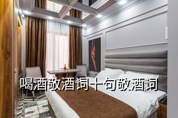 喝酒敬酒詞十句敬酒詞