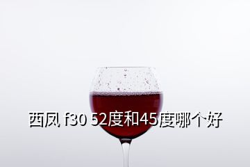 西鳳 f30 52度和45度哪個(gè)好