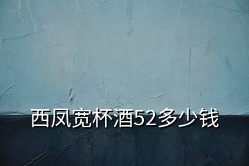 西鳳寬杯酒52多少錢