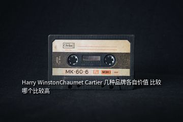 Harry WinstonChaumet Cartier 幾種品牌各自價(jià)值 比較哪個(gè)比較高