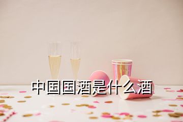 中國(guó)國(guó)酒是什么酒