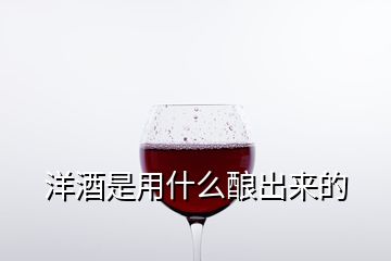 洋酒是用什么釀出來的