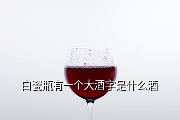 白瓷瓶有一個(gè)大酒字是什么酒