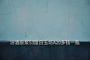 汾酒原漿53度白玉坊A20多錢一瓶