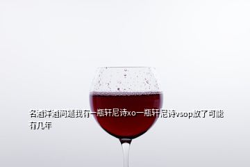 名酒洋酒問題我有一瓶軒尼詩(shī)xo一瓶軒尼詩(shī)vsop放了可能有幾年