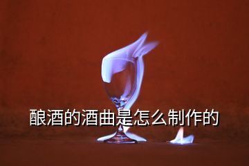 釀酒的酒曲是怎么制作的