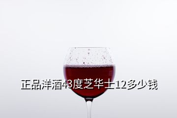 正品洋酒43度芝華士12多少錢