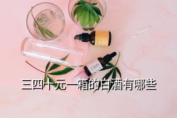 三四十元一箱的白酒有哪些