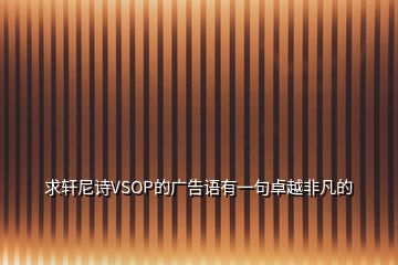 求軒尼詩VSOP的廣告語有一句卓越非凡的