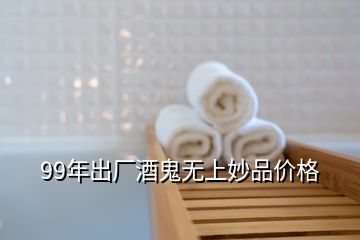 99年出廠酒鬼無上妙品價(jià)格