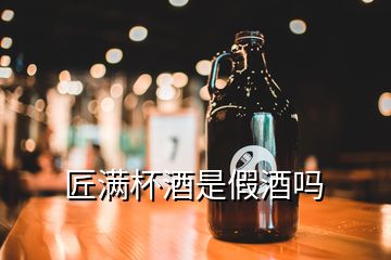 匠滿(mǎn)杯酒是假酒嗎