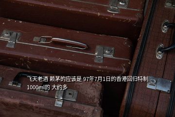 飛天老酒 賴茅的應該是 97年7月1日的香港回歸特制 1000ml的 大約多